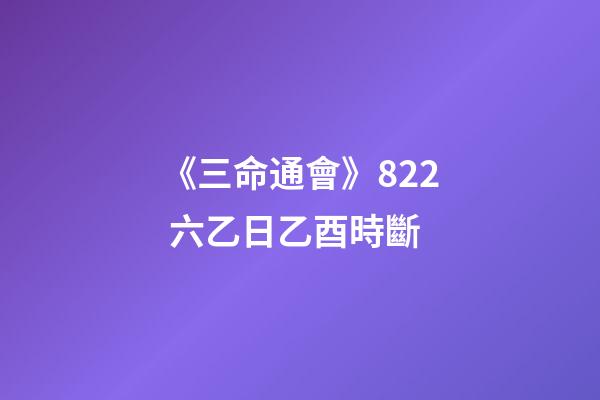 《三命通會》8.22 六乙日乙酉時斷